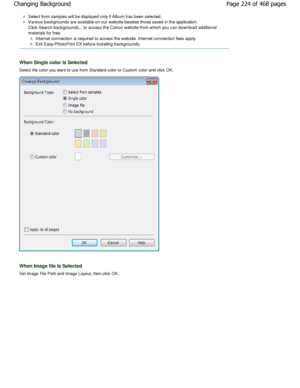 Page 224Select from samples will be displayed only if Album has been selected.
Various backgrounds are available on our website be sides those saved in the application.
Click Search backgrounds... to access the Canon web site from which you can download additional
materials for free.
Internet connection is required to access the websi te. Internet connection fees apply.
Exit Easy-PhotoPrint EX before installing backgroun ds.
When Single color Is Selected
Select the color you want to use from Standard color or...