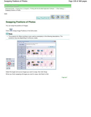 Page 228Advanced Guide > Printing from a Computer > Printing with the Bundled Application Software > Other Settings >
Swapping Positions of Photos
A083 
Swapping Positions of Photos
You can swap the positions of images. 
Click 
 (Swap Image Positions) in the Edit screen.
Note
The screen(s) for Album printing is (are) used as e xample(s) in the following descriptions. The
screen(s) may vary depending on what you create.
Select the target and source images you want to swa p, then click Swap.
W hen you finish...