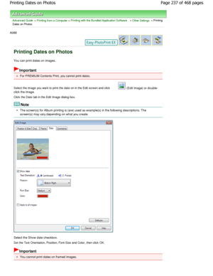 Page 237Advanced Guide > Printing from a Computer > Printing with the Bundled Application Software > Other Settings > Printing
Dates on Photos
A088 
Printing Dates on Photos
You can print dates on images.
Important
For PREMIUM Contents Print, you cannot print dates.
Select the image you want to print the date on in th e Edit screen and click 
 (Edit Image) or double-
click the image. 
Click the Date tab in the Edit Image dialog box.
Note
The screen(s) for Album printing is (are) used as e xample(s) in the...