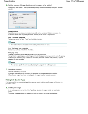 Page 2704.Set the number of image divisions and the pages to be printed 
If necessary, click Specify..., specify the following settin gs in the Poster Printing dialog box, and then
click OK. 
Image Divisions  
Select the number of divisions (vertical x horizont al). As the number of divisions increases, the
number of sheets used for printing increases, allow ing you to create a larger poster. 
Print Cut/Paste in margins  
To leave out words Cut and Paste, uncheck this check b ox. 
Note 
This feature may be...