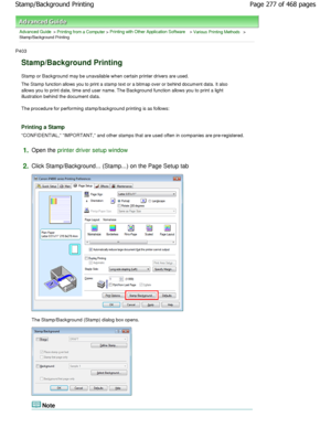 Page 277Advanced Guide > Printing from a Computer > Printing with Other Application Software > Various Printing Methods >
Stamp/Background Printing 
P403 
Stamp/Background Printing 
Stamp or Background may be unavailable when certain  printer drivers are used. 
The Stamp function allows you to print a stamp text or  a bitmap over or behind document data. It also
allows you to print date, time and user name. The B ackground function allows you to print a light
illustration behind the document data.  
The...