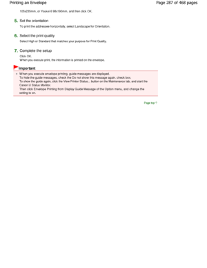 Page 287105x235mm, or Youkei 6 98x190mm, and then click OK. 
5.Set the orientation  
To print the addressee horizontally, select Landscape for Orientation. 
6.Select the print quality  
Select High or Standard that matches your purpose for P rint Quality. 
7.Complete the setup  
Click OK. 
W hen you execute print, the information is printed on the envelope. 
Important 
W hen you execute envelope printing, guide messages  are displayed.
To hide the guide messages, check the Do not show t his message again. check...