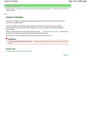 Page 332Advanced Guide > Printing from a Computer > Printing with Other Application Software > Overview of the Printer Driver
> Canon IJ Preview 
P412 
Canon IJ Preview 
The Canon IJ Preview is an application software tha t displays what the print result will look like before a
document is actually printed.  
The preview reflects the information that is set wi thin the printer driver and allows you to check the
document layout, print order, and number of pages.  You can also change the media type and paper...