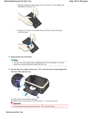 Page 3381.Align the protrusions on both edges of the 3.15 inc hes / 8 cm Disc Adapter with
indentations on the Disc Tray.
2. Place the 3.15 inches / 8 cm printable disc on the  Disc Tray with the printing
surface facing up.
4.Attach the Disc Tray to the printer.
Note
The Disc Tray may be ejected after a specified peri od of time has elapsed. In this case,
follow the on-screen instructions to attach the Dis c Tray.
5.Insert the Disc Tray straight until the arrow () on the Inner Cover is almost aligned with
the...