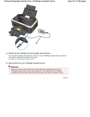 Page 3515.Specify the print settings such as the paper type and layout.
You can perform settings using the menu on the LCD  of your PictBridge compliant device. Select the
size and type of paper that you loaded in the printe r.
Settings on a PictBridge Compliant Device
6.
Start printing from your PictBridge compliant devic e.
Important
Never disconnect the USB cable during printing unless when explicitly allowed to by the
PictBridge compliant device. W hen disconnecting the  USB cable between the PictBridge...