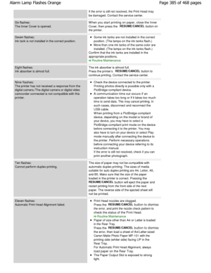 Page 385If the error is still not resolved, the Print Head may 
be damaged. Contact the service center.
Six flashes: 
The Inner Cover is opened.W hen you start printing on paper, close the Inner 
Cover, then press the 
RESUME/CANCEL button on
the printer.
Seven flashes: 
Ink tank is not installed in the correct position.Some ink tanks are not installed in the correct 
position. (The lamps on the ink tanks flash.)
More than one ink tanks of the same color are 
installed. (The lamps on the ink tanks flash.)...