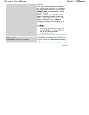 Page 387the printer. 
If you want to continue printing in this condition, 
you need to release the function for detecting the 
remaining ink level. Press and hold the printers 
RESUME/CANCEL button for at least 5 seconds,
and then release it.
W ith this operation, releasing the function for
detecting the remaining ink level is memorized.
Please be advised that Canon shall not be liable 
for any malfunction or trouble which may be 
caused by continuation of printing under the ink 
out condition.
Note
If the...