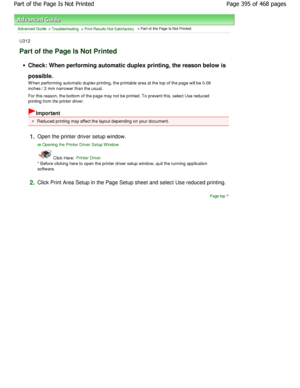 Page 395Advanced Guide > Troubleshooting > Print Results Not Satisfactory > Part of the Page Is Not Printed
U312
Part of the Page Is Not Printed
Check: When performing automatic duplex printing, t he reason below is
possible. 
W hen performing automatic duplex printing, the prin table area at the top of the page will be 0.08
inches / 2 mm narrower than the usual. 
For this reason, the bottom of the page may not be  printed. To prevent this, select Use reduced
printing from the printer driver.
Important
Reduced...