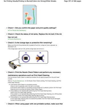 Page 397Check 1: Did you confirm the paper and print quality settings?
Print Results Not Satisfactory
Check 2: Check the status of ink tanks. Replace the  ink tank if the ink
has run out.
Routine Maintenance
Check 3: Is the orange tape or protective film rema ining?
Make sure that all of the protective film is peeled  off and the L-shape air hole is exposed, as
illustrated in (A). 
If the orange tape is left as in (B), pull the orange  tape and remove it.
Check 4: Print the Nozzle Check Pattern and perform  any...