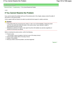 Page 434Advanced Guide > Troubleshooting > If You Cannot Resolve the Problem
U151
If You Cannot Resolve the Problem
If you cannot resolve the problem with any of the workarounds in this chapter, please contact the seller of
the printer or the service center. 
Canon support staff are trained to be able to provi de technical support to satisfy customers.
Caution
If the printer emits any unusual sound, smoke, or o dor, turn it off immediately. Unplug the power
cord from the outlet and contact the seller or the...