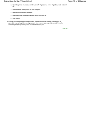 Page 4372.Open the printer driver setup window, specify Page Layout  on the Page Setup tab, and click
OK. 
3. W ithout starting printing, close the Print dialog box.  
4. Open W ords Print dialog box again. 
5. Open the printer driver setup window again and click OK.  
6. Start printing. 
If bitmap printing is enabled in Adobe Illustrator (A dobe Systems Inc), printing may take time or
some data may not be printed, printing may take time  or some data may not be printed. Print after
unchecking the Bitmap...