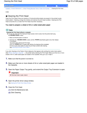 Page 55Advanced GuideTroubleshooting
Contents > Routine Maintenance > W hen Printing Becomes Faint or Colors Are Incorrect > Cleaning the Print Head
C096 
 Cleaning the Print Head 
Clean the Print Head if lines are missing or if hor izontal white streaks are present in the printed no zzle
check pattern. Cleaning unclogs the nozzles and res tores the print head condition. Cleaning the Print
Head consumes ink, so clean the Print Head only whe n necessary.
You need to prepare: a sheet of A4 or Letter-sized  plain...