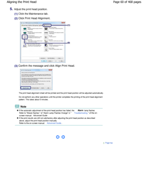 Page 605.Adjust the print head position.
(1) Click the Maintenance tab.
(2) Click Print Head Alignment.
(3) Confirm the message and click Align Print Head.
The print head alignment sheet will be printed and the print head position will be adjusted automatically.
Do not perform any other operations until the print er completes the printing of the print head alignme nt
pattern. This takes about 5 minutes.
 Note
 If the automatic adjustment of the print head posi tion has failed, the Alarm lamp flashes.
Refer to...