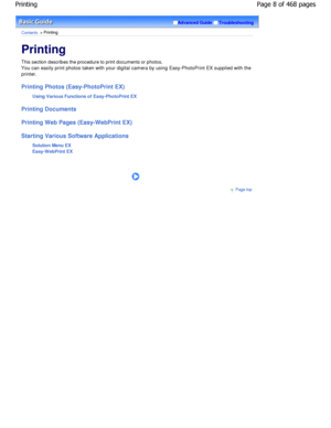 Page 8Advanced GuideTroubleshooting
Contents > Printing
Printing 
This section describes the procedure to print documents or photos.
You can easily print photos taken with your digital camera  by using Easy-PhotoPrint EX supplied with the
printer.
Printing Photos (Easy-PhotoPrint EX)
Using Various Functions of Easy-PhotoPrint EX
Printing Documents 
Printing Web Pages (Easy-WebPrint EX) 
Starting Various Software Applications Solution Menu EX 
Easy-WebPrint EX
      
Page top
Page 8 of 468 pages
Printing...