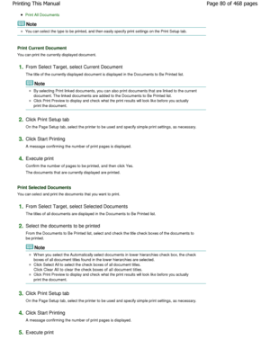 Page 80Print All Documents
Note 
You can select the type to be printed, and then easily specify print settings on the Print Setup tab.
Print Current Document
You can print the currently displayed document.
1.From Select Target, select Current Document 
The title of the currently displayed document is displayed in the Documents to Be Printed list.
Note 
By selecting Print linked documents, you can also p rint documents that are linked to the current
document. The linked documents are added to the Doc uments to...