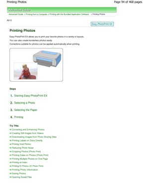 Page 94Advanced Guide > Printing from a Computer > Printing with the Bundled Application Software > Printing Photos
A010 
Printing Photos
Easy-PhotoPrint EX allows you to print your favorite photos in a variety of layouts.
You can also create borderless photos easily. 
Corrections suitable for photos can be applied auto matically when printing.
Steps
1.Starting Easy-PhotoPrint EX
2. Selecting a Photo
3. Selecting the Paper
4. Printing
Try This
Correcting and Enhancing Photos
Creating Still Images from Videos...