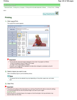 Page 100Advanced Guide > Printing from a Computer > Printing with the Bundled Application Software > Printing Photos > Printing
A014 
Printing
1.Click Layout/Print. 
The Layout/Print screen appears.
Important
The thumbnails (reduced images) displayed in the sc reen may appear as follows:
- A black line appears along an edge of the image. 
- An edge of the image appears cropped.
However, such images will be displayed normally whe n enlarged or previewed, and print
results will not be affected.
2.Select a layout...