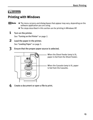 Page 19Basic Printing15
Printing with Windows
zThe menu screens and dialog boxes that appear may vary, depending on the 
software application you are using.
z The steps described in this section are for printing in Windows XP.
1Turn on the printer.
See  “Turning on the Printer ” on page 2.
2Load the paper in the printer.
See  “Loading Paper ” on page 3.
3Ensure that the proper paper source is selected.
4Create a document or open a file to print.
When the Cassette lamp is lit, paper 
is fed from the Cassette....