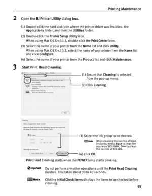 Page 59Printing Maintenance55
2Open the BJ Printer Utility  dialog box.
(1) Double-click the hard disk icon where the printer driver was installed, the 
Applications  folder, and then the  Utilities folder.
(2) Double-click the  Printer Setup Utility icon. 
When using Mac OS X v.10.2, double-click the  Print Center icon.
(3) Select the name of your printer from the  Name list and click  Utility. 
When using Mac OS X v.10.2, select the name of your printer from the  Name list 
and click  Configure .
(4) Select...