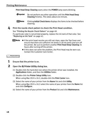 Page 62Printing Maintenance
58
Print Head Deep Cleaning starts when the POWER lamp starts blinking. 
Do not perform any other operation until the  Print Head Deep 
Cleaning  finishes. This takes about one minute.
Clicking Initial Check Items  displays the items to be checked before 
cleaning.
4Print the nozzle check pattern to check the Print Head condition.
See  “Printing the Nozzle Check Pattern ” on page 49.
If a particular color is not printed properly, replace the ink tank of that color. See 
“ Replacing...