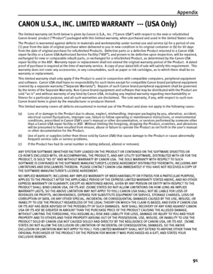 Page 95Appendix91
CANON U.S.A., INC. LIMITED WARRANTY  --- (USA Only)
The limited warranty set forth below is given by Canon U.S.A. , Inc. (“Canon USA”) with respect to the new or refurbished 
Canon-brand  product (“Product”) packaged with this limited wa rranty, when purchased and used in the United States only.  
The Product is warranted against defects in materials and work manship under normal use and service (a) for a period of one 
(1) year from the date of original purchase  when delivered to you in new...