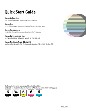 Page 100Photo Printer
Series
Quick Start Guide
QA7-3440-V01XXXXXXXX ©CANON INC.2004PRINTED IN THAILAND The following ink tanks are compatible with this printer.
For details on ink tank replacement, refer to “Replacing an Ink Tank” in this guide.Quick Start GuideCanon U.S.A., Inc.One Canon Plaza, Lake Success, NY 11042, U.S.A.Canon Inc. 30-2, Shimomaruko 3-chome, Ohta-ku, Tokyo 146-8501, JapanCanon Canada, Inc.6390 Dixie Road, Mississauga, Ontario, L5T 1P7, CanadaCanon Latin America, Inc. 703 Waterford Way, Suite...