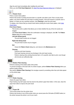 Page 119Align the print head immediately after installing the print head.When you click  Print Head Alignment , the 
Start Print Head Alignment dialog box  is displayed.
 Nozzle Check
Prints a nozzle check pattern.
Perform this function if printing becomes faint or a specific color fails to print. Print a nozzle check pattern, and check whether the print head is working properly. If the print result for a specific color is
fainted, or if there are any unprinted sections, click  Cleaning to clean the print head....