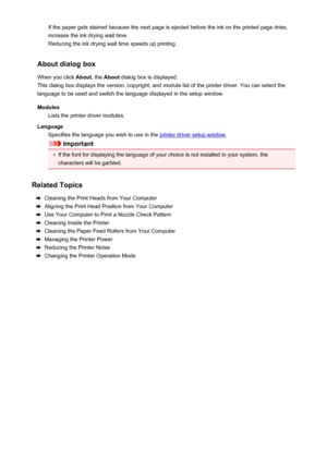 Page 124If the paper gets stained because the next page is ejected before the ink on the printed page dries,increase the ink drying wait time.
Reducing the ink drying wait time speeds up printing.
About dialog box When you click  About, the About  dialog box is displayed.
This dialog box displays the version, copyright, and module list of the printer driver. You can select the
language to be used and switch the language displayed in the setup window.
Modules Lists the printer driver modules.
Language Specifies...