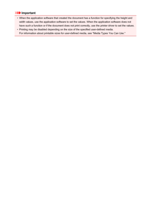 Page 48Important•
When the application software that created the document has a function for specifying the height and
width values, use the application software to set the values. When the application software does not
have such a function or if the document does not print correctly, use the printer driver to set the values.
•
Printing may be disabled depending on the size of the specified user-defined media.
For information about printable sizes for user-defined media, see "Media Types You Can Use."
48
 