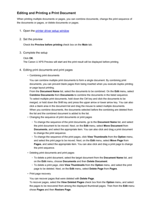 Page 50Editing and Printing a Print Document
When printing multiple documents or pages, you can combine documents, change the print sequence of the documents or pages, or delete documents or pages.1.
Open the printer driver setup window
2.
Set the preview
Check the  Preview before printing  check box on the Main tab.
3.
Complete the setup
Click  OK.
The Canon IJ XPS Preview will start and the print result will be displayed before printing.
4.
Editing print documents and print pages
•
Combining print documents...