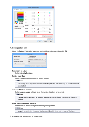 Page 814.
Setting pattern print
When the  Pattern Print  dialog box opens, set the following items, and then click  OK.
Parameters to Adjust
Select  Intensity/Contrast .
Printer Paper Size Select the paper size to be used for pattern printing.
Note
•
Depending on the paper size selected on the  Page Setup tab, there may be sizes that cannot
be selected.
Amount of Pattern Instances Select  Largest , Large , or Small  to set the number of patterns to be printed.
Note
•
Largest  and Large  cannot be selected when...