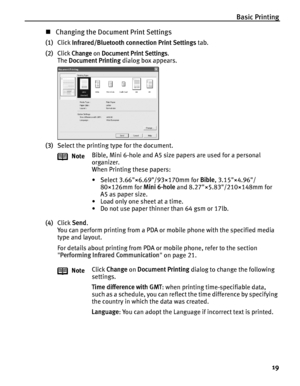 Page 23Basic Printing19
„Changing the Document Print Settings
(1) Click  Infrared/Bluetooth connection Print Settings  tab.
(2)
Click Change on Document Print Settings.
The  Document Printing  dialog box appears.
(3) Select the printing type for the document.
(4) Click  Send.
You can perform printing from a PDA or  mobile phone with the specified media 
type and layout.
For details about printing from PDA or mobile phone, refer to the section 
 Performing Infrared Communication  on page 21.
Note
Bible, Mini...