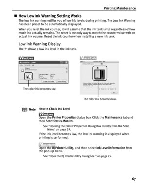 Page 71Printing Maintenance67
„How Low Ink Warning Setting Works
The low ink warning notifies you of low ink levels during printing. The Low Ink Warning 
has been preset to be automatically displayed.
When you reset the ink counter, it will assume that the ink tank is full regardless of how 
much ink actually remains. The reset is the only way to match the counter value with an 
actual ink volume. Reset the ink counter when installing a new ink tank.
Low Ink Warning Display
The ! shows a low ink level in the...