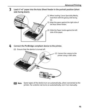 Page 29Advanced Printing
25
3Load 4×6 paper into the Auto Sheet Feeder in the portrait position (short 
side facing down).
4Connect the PictBridge compliant device to the printer.
(1)Ensure that the device is turned off.
NoteSome types of the device turn on automatically, when connected to the 
printer. For a device not turns on automatically, turn it on manually.
(1) When loading Canon Speciality Media, 
load them with the glossy side facing 
up.
(2) Align the paper against the right side of 
the Auto Sheet...