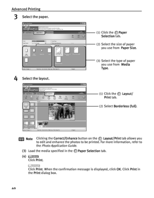 Page 44Advanced Printing
40
3Select the paper.
4Select the layout.
(3)Load the media specified in the  Paper Selection
Paper SelectionPaper Selection Paper Selection tab.
(4)
Click Print
PrintPrint Print.
Click Print
PrintPrint Print. When the confirmation message is displayed, click OK
OKOK OK. Click Print
PrintPrint Print in 
the Print
PrintPrint Print dialog box. NoteClicking the Correct/Enhance
Correct/EnhanceCorrect/Enhance Correct/Enhance button on the   Layout/Print
Layout/PrintLayout/Print Layout/Print...