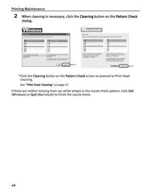 Page 50Printing Maintenance
46
2When cleaning is necessary, click the Cleaning
CleaningCleaning Cleaning button on the Pattern Check
Pattern CheckPattern Check Pattern Check 
dialog.
* Click the Cleaning
CleaningCleaning Cleaning button on the Pattern Check
Pattern CheckPattern Check Pattern Check screen to proceed to Print Head 
cleaning.
See Print Head Cleaning
Print Head CleaningPrint Head Cleaning Print Head Cleaning on page 47.
If there are neither missing lines nor white stripes in the nozzle check...