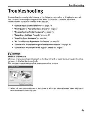 Page 73Troubleshooting
69
Troubleshooting
TroubleshootingTroubleshooting Troubleshooting
Troubleshooting usually falls into one of the following categories. In this chapter you will 
find the most common printing problems. Refer to the 
Users Guide for additional 
information on topics not covered in this section.
• Cannot Install the Printer Driver
Cannot Install the Printer DriverCannot Install the Printer Driver Cannot Install the Printer Driver on page 70
• Print Quality is Poor or Contains Errors
Print...