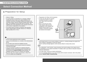 Page 16To Use the Printer by Connecting to a Computer
P r e p a r a t i o n   f o r   S e t u p
■
Select Connection Method
To use the printer by connecting it to a computer, software 
including the drivers needs to be copied (installed) to the 
computer's hard disk, and setting configured according to the 
connection method. Read the following carefully before starting 
setup. The installation process takes about 20 minutes. (The 
installation time varies depending on the computer environment 
or...