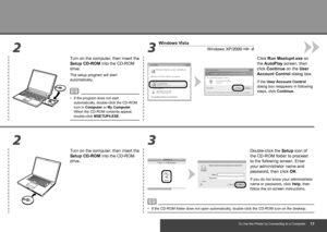 Page 19233
23
Windows XP/20004
Windows Vista
To Use the Printer by Connecting to a Computer
Turn on the computer, then insert the 
Setup CD-ROM into the CD-ROM 
drive.
The setup program will start 
automatically.
If the program does not start 
automatically, double-click the CD-ROM 
icon in Computer or My Computer.  
When the CD-ROM contents appear, 
double-click 
MSETUP4.EXE.
•
Click Run Msetup4.exe on 
the AutoPlay screen, then 
click Continue on the User 
Account Control dialog box.
If the 
User...