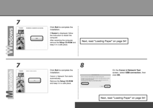 Page 2478
7
To Use the Printer by Connecting to a Computer
Canon IJ Network Tool starts 
automatically.
On the Canon IJ Network Tool 
screen, select USB connection, then 
click OK.
Next, read "Loading Paper" on page 54!
Click Exit to complete the 
installation.
Remove the Setup CD-ROM 
and keep it in a safe place.
Click Exit to complete the 
installation.
If 
Restart  is displayed, follow 
the instruction to restart the 
computer.
After restarting the computer, 
remove the Setup CD-ROM and...