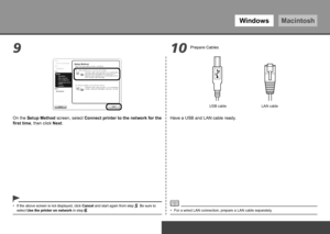 Page 28WindowsMacintosh
9 10
To Use the Printer by Connecting to a Computer
On the Setup Method screen, select Connect printer to the network for the 
first time, then click Next.
USB cable LAN cable
Have a USB and LAN cable ready.
For a wired LAN connection, prepare a LAN cable separately.
•
Prepare Cables
If the above screen is not displayed, click  Cancel and start again from step . Be sure to 
select  Use the printer on network  in step .
•
 