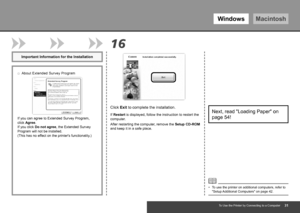 Page 33WindowsMacintosh
16
To Use the Printer by Connecting to a Computer
After restarting the computer, remove the Setup CD-ROM 
and keep it in a safe place.
Next, read "Loading Paper" on 
page 54!
To use the printer on additional computers, refer to 
"Setup Additional Computers" on page 42.
•
Important Information for the Installation
Click Exit to complete the installation.
If 
Restart  is displayed, follow the instruction to restart the 
computer.
If you can agree to Extended...