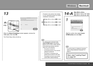 Page 41WindowsMacintosh
1314-A
Mac OS X v.10.5.x
Mac OS X v.10.3.9 14-C
Mac OS X v.10.4.x14-B
Mac OS X v.10.5.x 14-A
Mac OS X v.10.4.x 14-B
Mac OS X v.10.3.914-C
1
To Use the Printer by Connecting to a Computer
When the Setup Completion
 screen appears, remove the 
USB cable, then click  OK.
The Printer Setup Utility will start up.
To use the printer on additional computers, 
refer to "Setup Additional Computers" on 
page 47.
•
Next, read "Loading Paper" 
on page 54!
Wait for a while,...