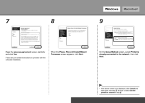 Page 46WindowsMacintosh
87 9
To Use the Printer by Connecting to a Computer
On the Setup Method screen, select Printer is 
already connected to the network, then click 
Next.
Read the License Agreement screen carefully 
and click Yes.
When the Please Allow All Install Wizard 
Processes
 screen appears, click  Next.
Follow any on-screen instructions to proceed with the 
software installation.
If the above screen is not displayed, click  Cancel and 
start again from step . Be sure to select  Use the...