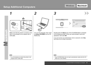 Page 49WindowsMacintosh
32
1
To Use the Printer by Connecting to a Computer
Setup Additional Computers
Turn on the computer, then insert 
the Setup CD-ROM into the CD-
ROM drive.
If the CD-ROM folder does not open automatically, double-click the CD-
ROM icon on the desktop.
•
Double-click the 
Setup icon of the CD-ROM folder to proceed 
to the following screen. Enter your administrator name and 
password, then click  OK.
If you do not know your administrator name or password, click  Help, 
then follow...