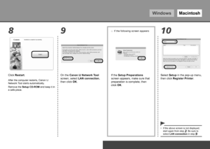 Page 52WindowsMacintosh
1089
0To Use the Printer by Connecting to a Computer
Select Setup in the pop-up menu, 
then click Register Printer.
If the above screen is not displayed, 
start again from step . Be sure to 
select LAN connection in step   .
•
If the 
Setup Preparations 
screen appears, make sure that 
preparation is complete, then 
click OK.
If the following screen appears
□
On the Canon IJ Network Tool 
screen, select LAN connection, 
then click OK.
After the computer restarts, Canon IJ 
Network...