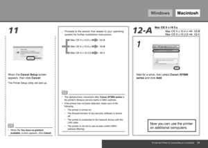 Page 53WindowsMacintosh
1112-A
Mac OS X v.10.5.x
Mac OS X v.10.3.9 12-C
Mac OS X v.10.4.x12-B
Mac OS X v.10.5.x 12-A
Mac OS X v.10.4.x 12-B
Mac OS X v.10.3.912-C
1
To Use the Printer by Connecting to a Computer
When the Cancel Setup screen 
appears, then click 
Cancel.
The Printer Setup Utility will start up.
When the You have no printers 
available. screen appears, click  Cancel.
•
Wait for a while, then select Canon iX7000 
series
 and click Add.
The alphanumeric characters after  Canon iX7000...