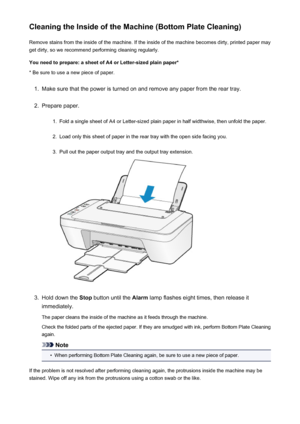 Page 161Cleaning the Inside of the Machine (Bottom Plate Cleaning)Remove stains from the inside of the machine. If the inside of the machine becomes dirty, printed paper mayget dirty, so we recommend performing cleaning regularly.
You need to prepare: a sheet of A4 or Letter-sized plain paper* * Be sure to use a new piece of paper.1.
Make sure that the power is turned on and remove any paper from the rear tray.
2.
Prepare paper.
1.
Fold a single sheet of A4 or Letter-sized plain paper in half widthwise, then...