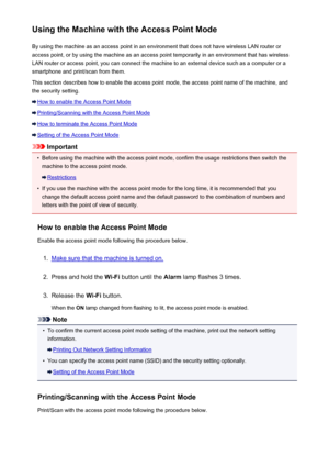 Page 177Using the Machine with the Access Point ModeBy using the machine as an access point in an environment that does not have wireless LAN router or
access point, or by using the machine as an access point temporarily in an environment that has wireless
LAN router or access point, you can connect the machine to an external device such as a computer or a
smartphone and print/scan from them.
This section describes how to enable the access point mode, the access point name of the machine, and the security...