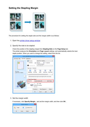 Page 282Setting the Stapling Margin
The procedure for setting the staple side and the margin width is as follows:
1.
Open the printer driver setup window
2.
Specify the side to be stapledCheck the position of the stapling margin from  Stapling Side on the Page Setup  tab.
The printer analyzes the  Orientation and Page Layout  settings, and automatically selects the best
staple position. When you want to change the setting, select from the list.
3.
Set the margin width
If necessary, click  Specify Margin... and...